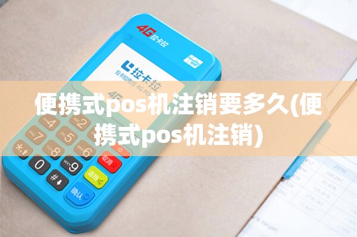便携式pos机注销要多久(便携式pos机注销)