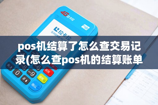 pos机结算了怎么查交易记录(怎么查pos机的结算账单)