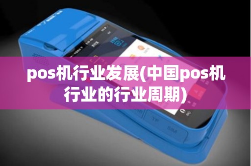 pos机行业发展(中国pos机行业的行业周期)
