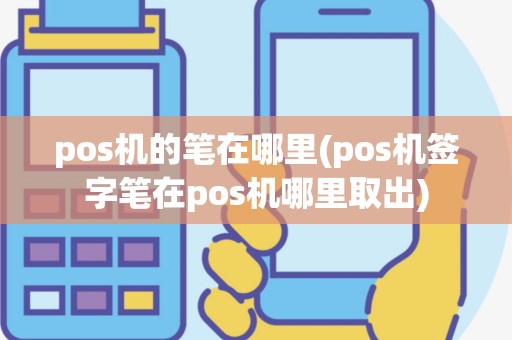 pos机的笔在哪里(pos机签字笔在pos机哪里取出)