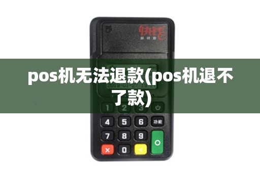 pos机无法退款(pos机退不了款)