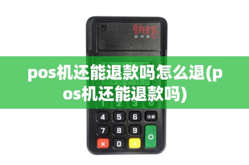 pos机还能退款吗怎么退(pos机还能退款吗)