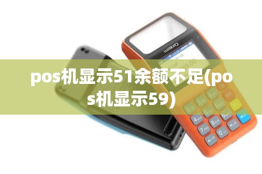 pos机显示51余额不足(pos机显示59)