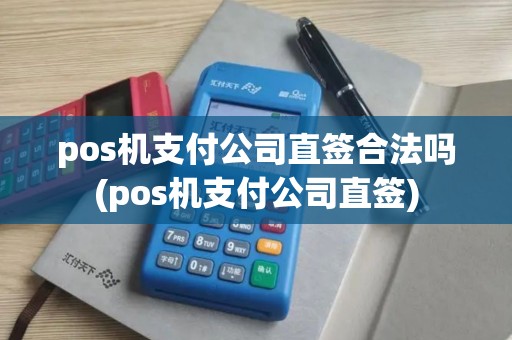 pos机支付公司直签合法吗(pos机支付公司直签)