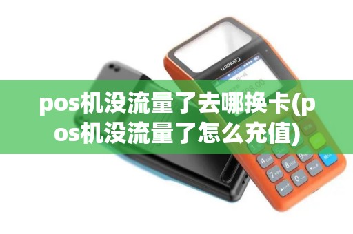 pos机没流量了去哪换卡(pos机没流量了怎么充值)