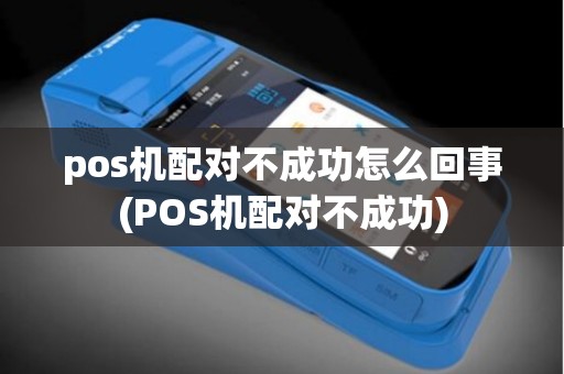pos机配对不成功怎么回事(POS机配对不成功)
