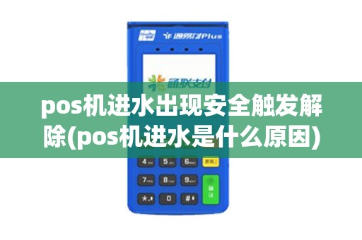 pos机进水出现安全触发解除(pos机进水是什么原因)