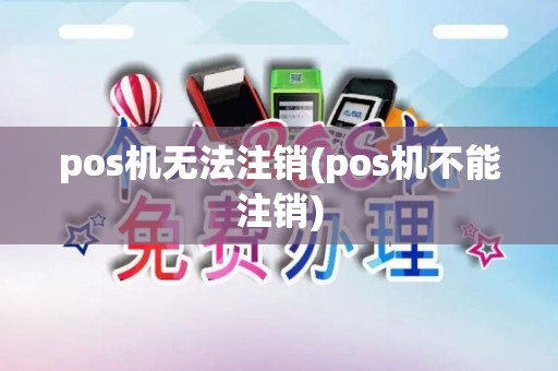pos机无法注销(pos机不能注销)