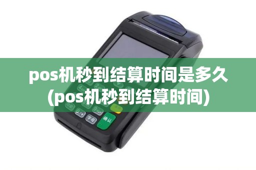 pos机秒到结算时间是多久(pos机秒到结算时间)