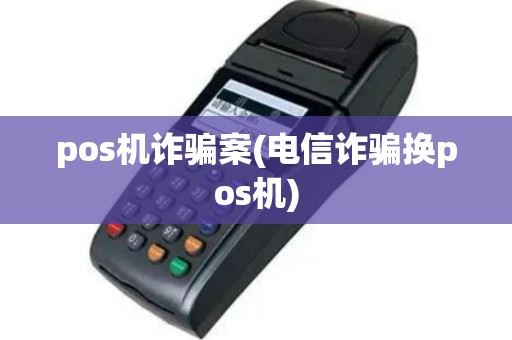 pos机诈骗案(电信诈骗换pos机)