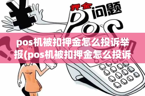 pos机被扣押金怎么投诉举报(pos机被扣押金怎么投诉)