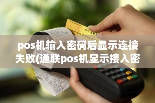 pos机输入密码后显示连接失败(通联pos机显示接入密码键盘)
