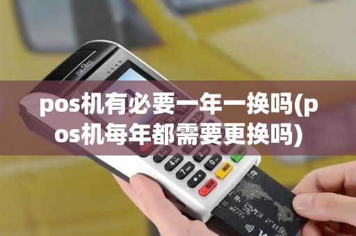 pos机有必要一年一换吗(pos机每年都需要更换吗)