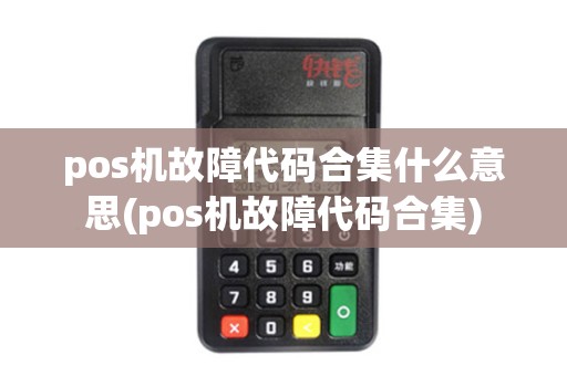 pos机故障代码合集什么意思(pos机故障代码合集)
