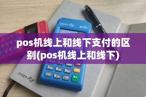pos机线上和线下支付的区别(pos机线上和线下)