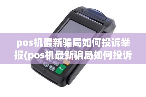 pos机最新骗局如何投诉举报(pos机最新骗局如何投诉)