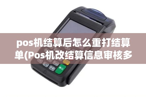 pos机结算后怎么重打结算单(Pos机改结算信息审核多久)
