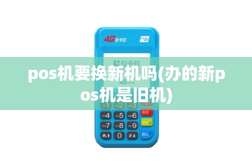 pos机要换新机吗(办的新pos机是旧机)