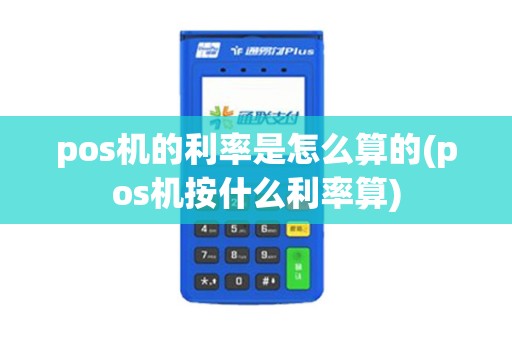 pos机的利率是怎么算的(pos机按什么利率算)