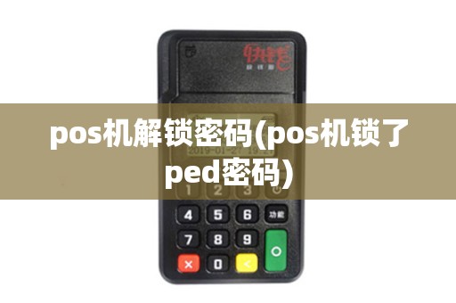 pos机解锁密码(pos机锁了ped密码)