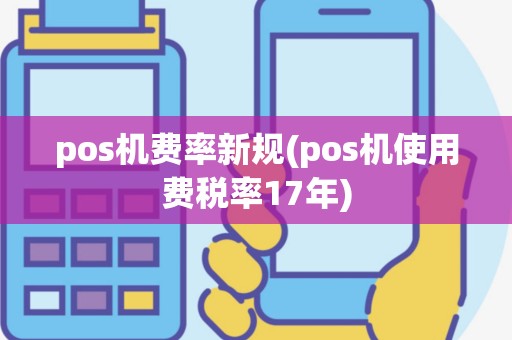 pos机费率新规(pos机使用费税率17年)