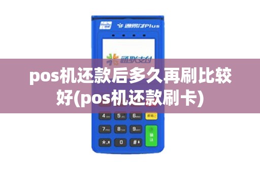 pos机还款后多久再刷比较好(pos机还款刷卡)
