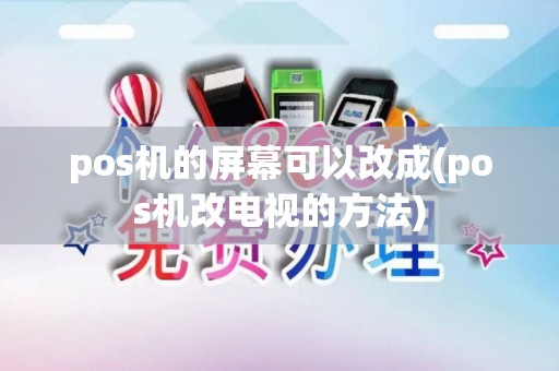 pos机的屏幕可以改成(pos机改电视的方法)