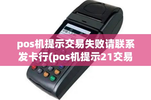 pos机提示交易失败请联系发卡行(pos机提示21交易失败)
