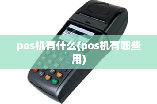 pos机有什么(pos机有哪些用)