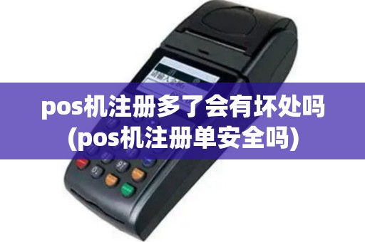 pos机注册多了会有坏处吗(pos机注册单安全吗)