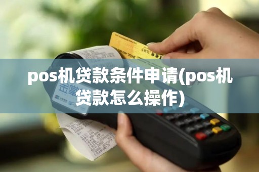 pos机贷款条件申请(pos机贷款怎么操作)