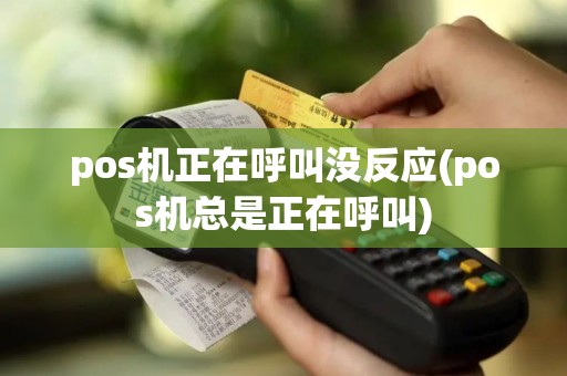 pos机正在呼叫没反应(pos机总是正在呼叫)