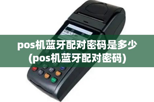 pos机蓝牙配对密码是多少(pos机蓝牙配对密码)