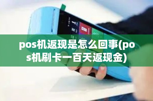 pos机返现是怎么回事(pos机刷卡一百天返现金)