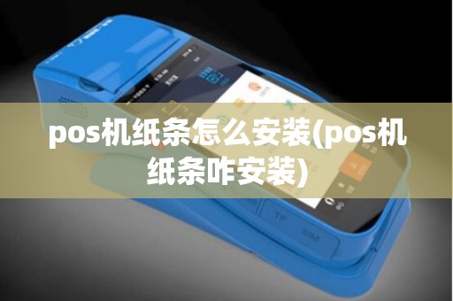 pos机纸条怎么安装(pos机纸条咋安装)