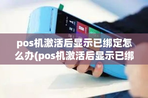 pos机激活后显示已绑定怎么办(pos机激活后显示已绑定)