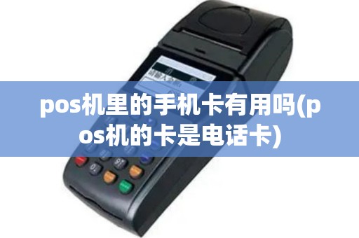 pos机里的手机卡有用吗(pos机的卡是电话卡)