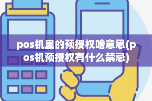 pos机里的预授权啥意思(pos机预授权有什么禁忌)
