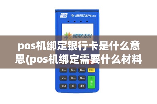 pos机绑定银行卡是什么意思(pos机绑定需要什么材料)