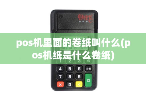 pos机里面的卷纸叫什么(pos机纸是什么卷纸)