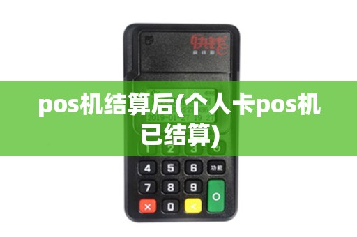 pos机结算后(个人卡pos机已结算)