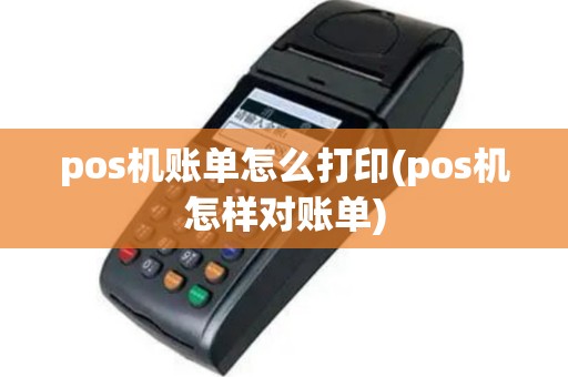 pos机账单怎么打印(pos机怎样对账单)