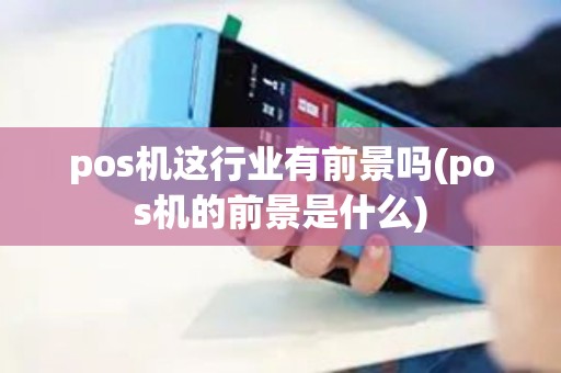 pos机这行业有前景吗(pos机的前景是什么)