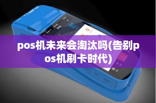 pos机未来会淘汰吗(告别pos机刷卡时代)