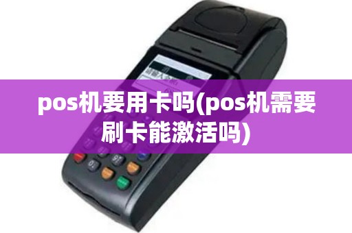 pos机要用卡吗(pos机需要刷卡能激活吗)