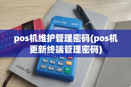 pos机维护管理密码(pos机更新终端管理密码)