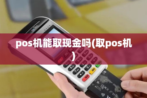 pos机能取现金吗(取pos机)