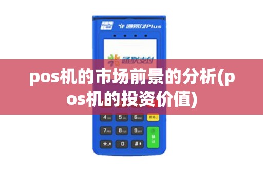 pos机的市场前景的分析(pos机的投资价值)