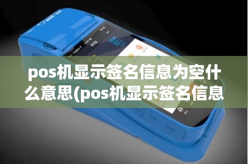 pos机显示签名信息为空什么意思(pos机显示签名信息为空)