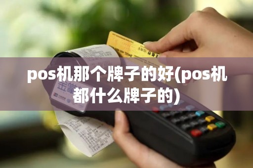 pos机那个牌子的好(pos机都什么牌子的)